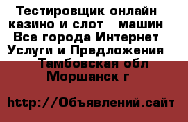 Тестировщик онлайн – казино и слот - машин - Все города Интернет » Услуги и Предложения   . Тамбовская обл.,Моршанск г.